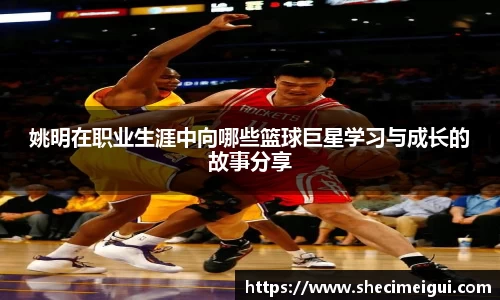 姚明在职业生涯中向哪些篮球巨星学习与成长的故事分享