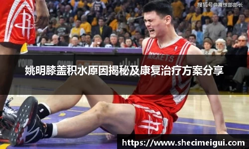 姚明膝盖积水原因揭秘及康复治疗方案分享