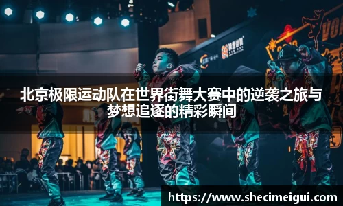 北京极限运动队在世界街舞大赛中的逆袭之旅与梦想追逐的精彩瞬间